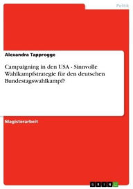 Title: Campaigning in den USA - Sinnvolle Wahlkampfstrategie für den deutschen Bundestagswahlkampf?, Author: Alexandra Tapprogge