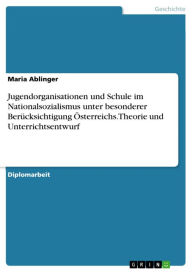 Title: Jugendorganisationen und Schule im Nationalsozialismus unter besonderer Berücksichtigung Österreichs. Theorie und Unterrichtsentwurf, Author: Maria Ablinger