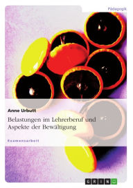 Title: Belastungen im Lehrerberuf und Aspekte der Bewältigung, Author: Anne Urbutt