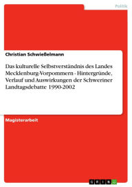 Title: Das kulturelle Selbstverständnis des Landes Mecklenburg-Vorpommern - Hintergründe, Verlauf und Auswirkungen der Schweriner Landtagsdebatte 1990-2002: Hintergründe, Verlauf und Auswirkungen der Schweriner Landtagsdebatte 1990-2002, Author: Christian Schwießelmann