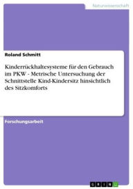 Title: Kinderrückhaltesysteme für den Gebrauch im PKW - Metrische Untersuchung der Schnittstelle Kind-Kindersitz hinsichtlich des Sitzkomforts: Metrische Untersuchung der Schnittstelle Kind-Kindersitz hinsichtlich des Sitzkomforts, Author: Roland Schmitt