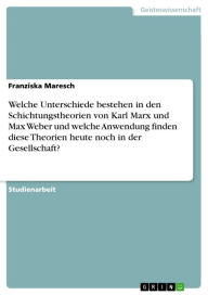 Title: Welche Unterschiede bestehen in den Schichtungstheorien von Karl Marx und Max Weber und welche Anwendung finden diese Theorien heute noch in der Gesellschaft?, Author: Franziska Maresch