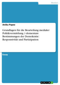 Title: Grundlagen für die Beurteilung medialer Politikvermittlung / elementare Bestimmungen der Demokratie: Responsivität und Partizipation, Author: Anika Papez