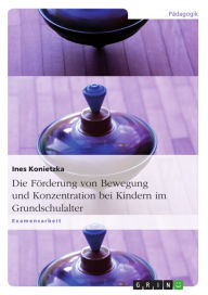 Title: Die Förderung von Bewegung und Konzentration bei Kindern im Grundschulalter, Author: Ines Konietzka