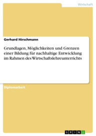 Title: Grundlagen, Möglichkeiten und Grenzen einer Bildung für nachhaltige Entwicklung im Rahmen des Wirtschaftslehreunterrichts, Author: Gerhard Hirschmann