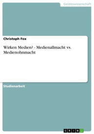 Title: Wirken Medien? - Medienallmacht vs. Medienohnmacht: Medienallmacht vs. Medienohnmacht, Author: Christoph Fox