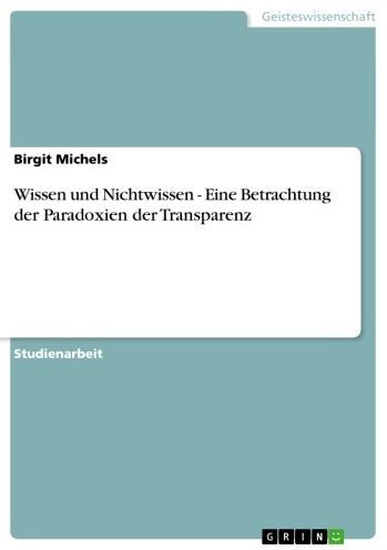 Wissen und Nichtwissen - Eine Betrachtung der Paradoxien der Transparenz: Eine Betrachtung der Paradoxien der Transparenz