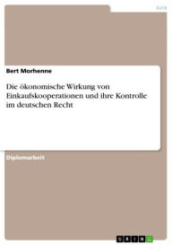 Title: Die ökonomische Wirkung von Einkaufskooperationen und ihre Kontrolle im deutschen Recht, Author: Bert Morhenne