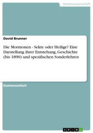 Title: Die Mormonen - Sekte oder Heilige? Eine Darstellung ihrer Entstehung, Geschichte (bis 1890) und spezifischen Sonderlehren: Sekte oder Heilige? Eine Darstellung ihrer Entstehung, Geschichte (bis 1890) und spezifischen Sonderlehren, Author: David Brunner