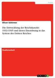 Title: Die Entwicklung der Reichskanzlei 1933-1945 und deren Einordnung in das System des Dritten Reiches, Author: Oliver Schirmer