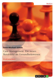 Title: Case Management. Ein neues Berufsfeld im Gesundheitswesen: Ein neues Berufsfeld im Gesundheitswesen, Author: Peter-Michael Schulz