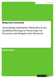 Title: Anwendung statistischer Methoden in der Qualitätssicherung zur Steuerung von Prozessen (am Beispiel einer Brauerei), Author: Malgorzata Grzeszczak
