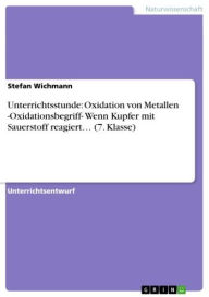 Title: Unterrichtsstunde: Oxidation von Metallen -Oxidationsbegriff- Wenn Kupfer mit Sauerstoff reagiert... (7. Klasse), Author: Stefan Wichmann