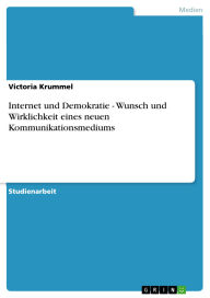Title: Internet und Demokratie - Wunsch und Wirklichkeit eines neuen Kommunikationsmediums, Author: Victoria Krummel