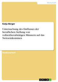 Title: Untersuchung des Einflusses der beruflichen Stellung von vollzeitberufstätigen Männern auf das Nettoeinkommen, Author: Katja Berger