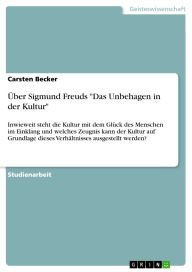 Title: Über Sigmund Freuds Das Unbehagen in der Kultur: Inwieweit steht die Kultur mit dem Glück des Menschen im Einklang und welches Zeugnis kann der Kultur auf Grundlage dieses Verhältnisses ausgestellt werden?, Author: Carsten Becker