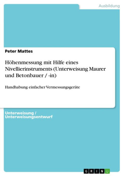 Höhenmessung mit Hilfe eines Nivellierinstruments (Unterweisung Maurer und Betonbauer / -in): Handhabung einfacher Vermessungsgeräte