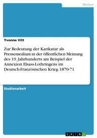 Title: Zur Bedeutung der Karikatur als Pressemedium in der öffentlichen Meinung des 19. Jahrhunderts am Beispiel der Annexion Elsass-Lothringens im Deutsch-Französischen Krieg 1870-71, Author: Yvonne Vitt