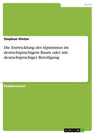 Title: Die Entwicklung des Alpinismus im deutschsprachigem Raum oder mit deutschsprachiger Beteiligung, Author: Stephan Hintze