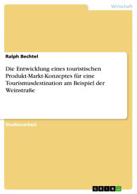 Title: Die Entwicklung eines touristischen Produkt-Markt-Konzeptes für eine Tourismusdestination am Beispiel der Weinstraße, Author: Ralph Bechtel