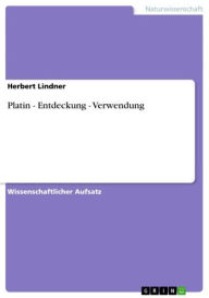 Title: Platin - Entdeckung - Verwendung: Entdeckung - Verwendung, Author: Herbert Lindner