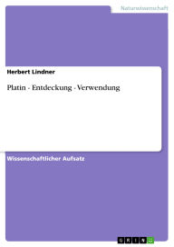 Title: Platin - Entdeckung - Verwendung, Author: Herbert Lindner