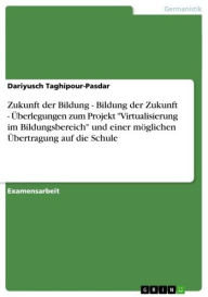 Title: Zukunft der Bildung - Bildung der Zukunft - Überlegungen zum Projekt 'Virtualisierung im Bildungsbereich' und einer möglichen Übertragung auf die Schule: Bildung der Zukunft - Überlegungen zum Projekt 'Virtualisierung im Bildungsbereich' und einer möglich, Author: Dariyusch Taghipour-Pasdar