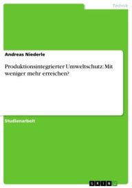 Title: Produktionsintegrierter Umweltschutz: Mit weniger mehr erreichen?, Author: Andreas Niederle