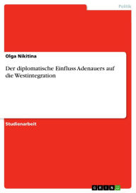 Title: Der diplomatische Einfluss Adenauers auf die Westintegration, Author: Olga Nikitina