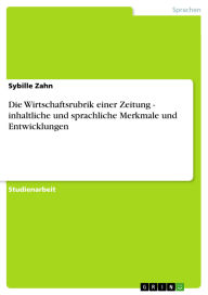 Title: Die Wirtschaftsrubrik einer Zeitung - inhaltliche und sprachliche Merkmale und Entwicklungen, Author: Sybille Zahn
