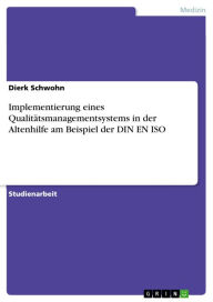 Title: Implementierung eines Qualitätsmanagementsystems in der Altenhilfe am Beispiel der DIN EN ISO, Author: Dierk Schwohn