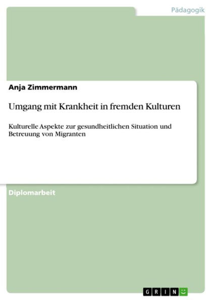 Umgang mit Krankheit in fremden Kulturen: Kulturelle Aspekte zur gesundheitlichen Situation und Betreuung von Migranten