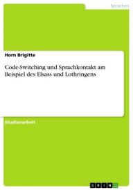 Title: Code-Switching und Sprachkontakt am Beispiel des Elsass und Lothringens, Author: Horn Brigitte