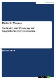 Title: Methoden und Werkzeuge zur Geschäftsprozess-Optimierung, Author: Markus A. Wiemann