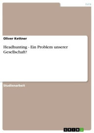 Title: Headhunting - Ein Problem unserer Gesellschaft?: Ein Problem unserer Gesellschaft?, Author: Oliver Kettner