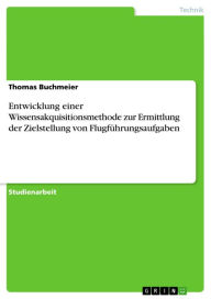 Title: Entwicklung einer Wissensakquisitionsmethode zur Ermittlung der Zielstellung von Flugführungsaufgaben, Author: Thomas Buchmeier