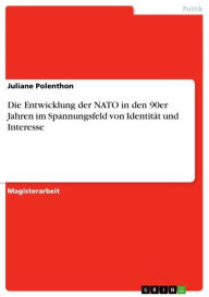 Title: Die Entwicklung der NATO in den 90er Jahren im Spannungsfeld von Identität und Interesse, Author: Juliane Polenthon
