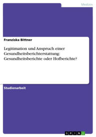 Title: Legitimation und Anspruch einer Gesundheitsberichterstattung: Gesundheitsberichte oder Hofberichte?, Author: Franziska Bittner