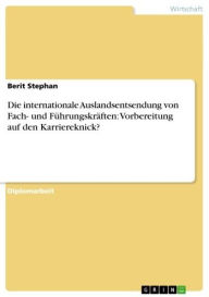 Title: Die internationale Auslandsentsendung von Fach- und Führungskräften: Vorbereitung auf den Karriereknick?, Author: Berit Stephan