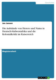 Title: Die Aufstände von Herero und Nama in Deutsch-Südwestafrika und die Kolonialkritik im Kaiserreich, Author: Jan Jansen
