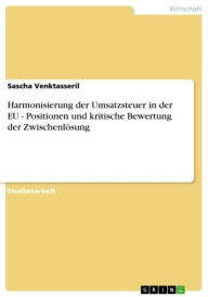 Title: Harmonisierung der Umsatzsteuer in der EU - Positionen und kritische Bewertung der Zwischenlösung, Author: Sascha Venktasseril