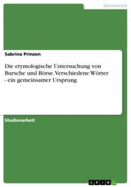 Title: Die etymologische Untersuchung von Bursche und Börse. Verschiedene Wörter - ein gemeinsamer Ursprung: ein gemeinsamer Ursprung, Author: Sabrina Prinzen