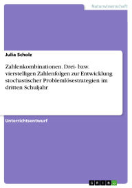 Title: Zahlenkombinationen. Drei- bzw. vierstelligen Zahlenfolgen zur Entwicklung stochastischer Problemlösestrategien im dritten Schuljahr, Author: Julia Scholz