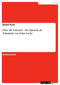 Title: Über die Toleranz - Die Epistola de Tolerantia von John Locke: Die Epistola de Tolerantia von John Locke, Author: Daniel Koch