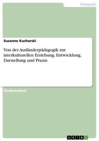 Von der Ausländerpädagogik zur interkulturellen Erziehung. Entwicklung, Darstellung und Praxis: Entwicklung, Darstellung und Praxis