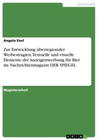 Title: Zur Entwicklung überregionaler Werbestragien: Textuelle und visuelle Elemente der Anzeigenwerbung für Bier im Nachrichtenmagazin DER SPIEGEL, Author: Angela Exel