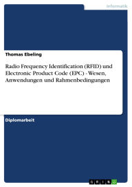 Title: Radio Frequency Identification (RFID) und Electronic Product Code (EPC) - Wesen, Anwendungen und Rahmenbedingungen, Author: Thomas Ebeling