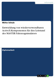 Title: Entwicklung von wiederverwendbaren ActiveX-Komponenten für den Leitstand des MASTER Fahrzeugsimulators, Author: Mirko Schulz