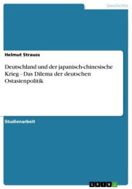 Title: Deutschland und der japanisch-chinesische Krieg - Das Dilema der deutschen Ostasienpolitik: Das Dilema der deutschen Ostasienpolitik, Author: Helmut Strauss