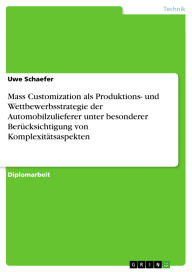 Title: Mass Customization als Produktions- und Wettbewerbsstrategie der Automobilzulieferer unter besonderer Berücksichtigung von Komplexitätsaspekten, Author: Uwe Schaefer